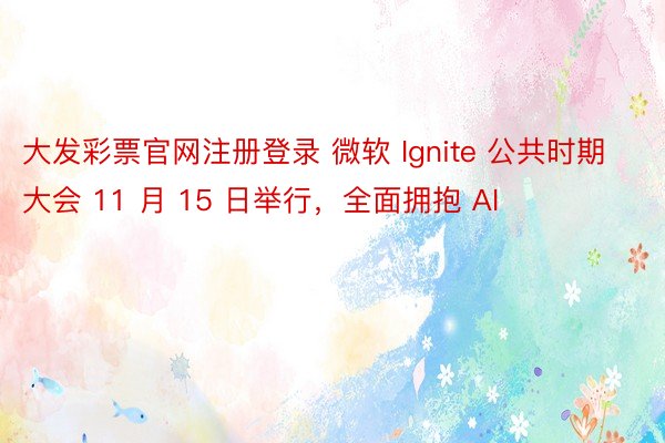 大发彩票官网注册登录 微软 Ignite 公共时期大会 11 月 15 日举行，全面拥抱 AI